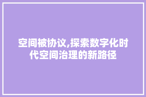 空间被协议,探索数字化时代空间治理的新路径