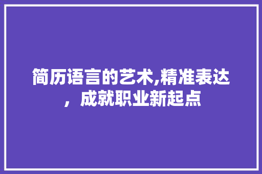 简历语言的艺术,精准表达，成就职业新起点