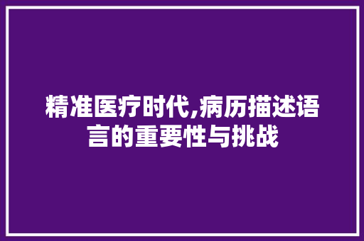 精准医疗时代,病历描述语言的重要性与挑战