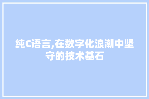 纯C语言,在数字化浪潮中坚守的技术基石