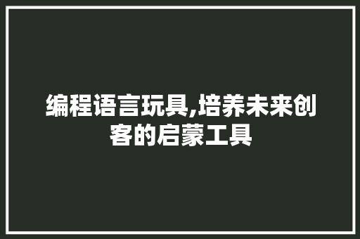 编程语言玩具,培养未来创客的启蒙工具
