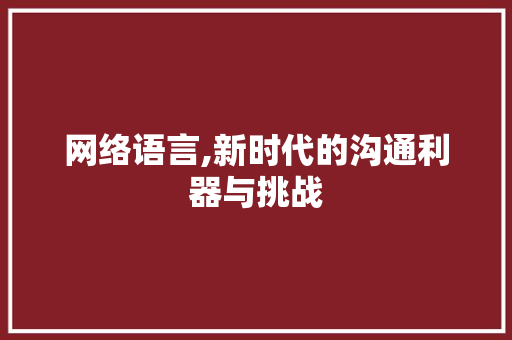 网络语言,新时代的沟通利器与挑战