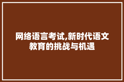 网络语言考试,新时代语文教育的挑战与机遇