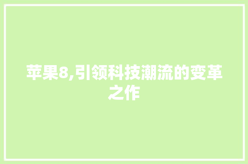 苹果8,引领科技潮流的变革之作