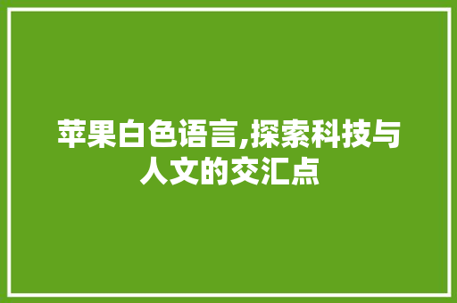 苹果白色语言,探索科技与人文的交汇点