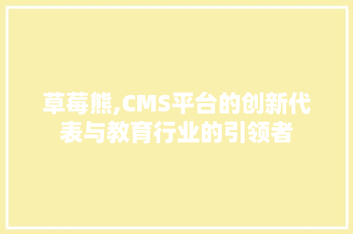 草莓熊,CMS平台的创新代表与教育行业的引领者