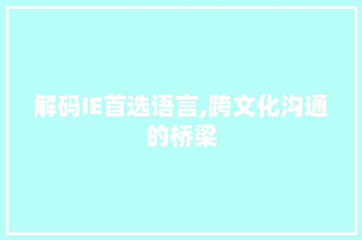 解码IE首选语言,跨文化沟通的桥梁