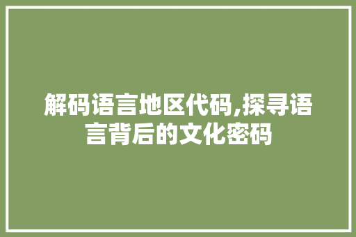 解码语言地区代码,探寻语言背后的文化密码