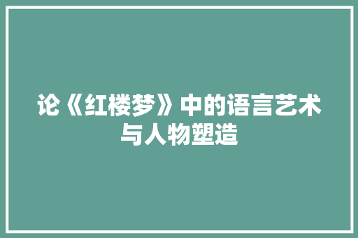 论《红楼梦》中的语言艺术与人物塑造