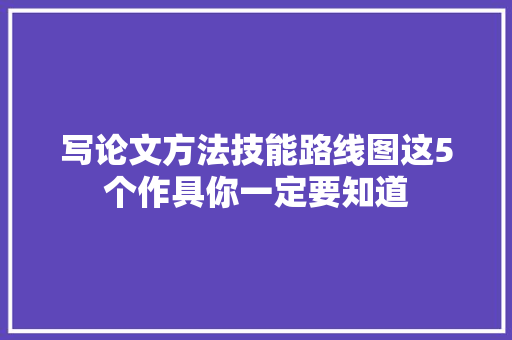 写论文方法技能路线图这5个作具你一定要知道