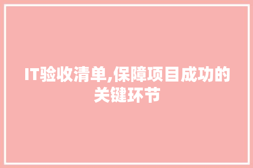 IT验收清单,保障项目成功的关键环节