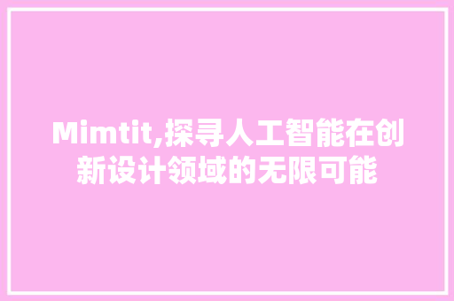 Mimtit,探寻人工智能在创新设计领域的无限可能