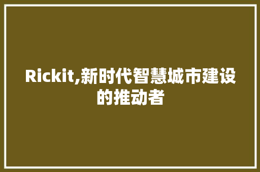 Rickit,新时代智慧城市建设的推动者