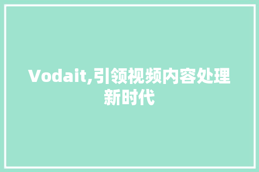 Vodait,引领视频内容处理新时代