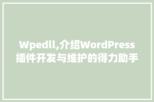 Wpedll,介绍WordPress插件开发与维护的得力助手