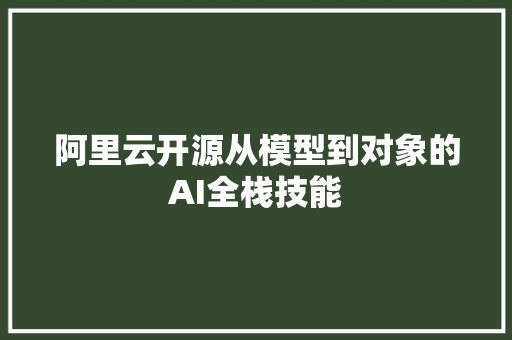 阿里云开源从模型到对象的AI全栈技能