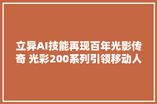 立异AI技能再现百年光影传奇 光彩200系列引领移动人像摄影新纪元