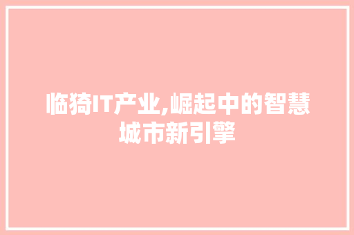 临猗IT产业,崛起中的智慧城市新引擎