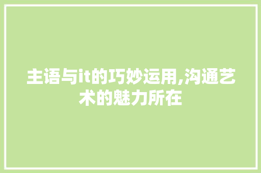 主语与it的巧妙运用,沟通艺术的魅力所在