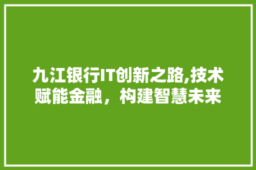 九江银行IT创新之路,技术赋能金融，构建智慧未来