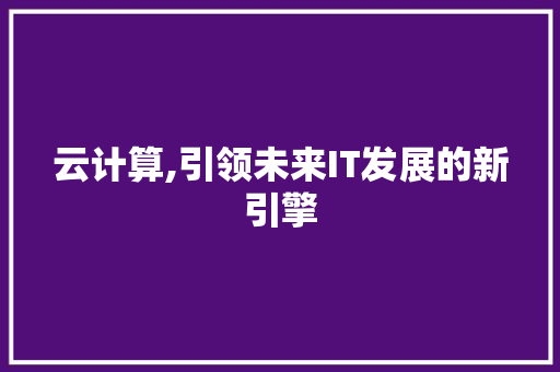 云计算,引领未来IT发展的新引擎