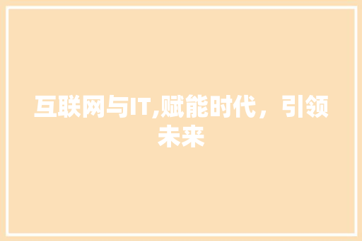 互联网与IT,赋能时代，引领未来