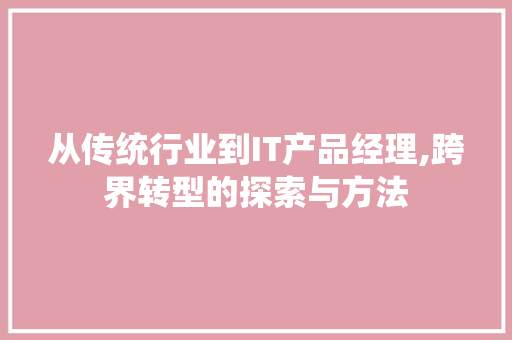 从传统行业到IT产品经理,跨界转型的探索与方法