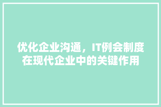 优化企业沟通，IT例会制度在现代企业中的关键作用