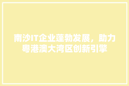 南沙IT企业蓬勃发展，助力粤港澳大湾区创新引擎