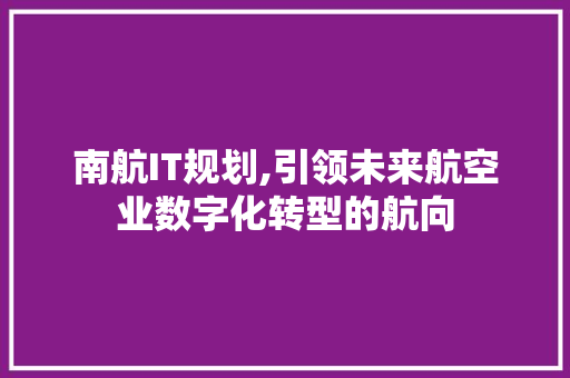 南航IT规划,引领未来航空业数字化转型的航向