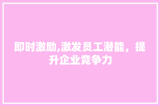 即时激励,激发员工潜能，提升企业竞争力