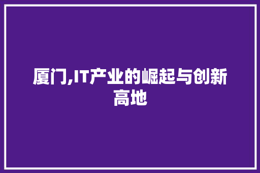 厦门,IT产业的崛起与创新高地