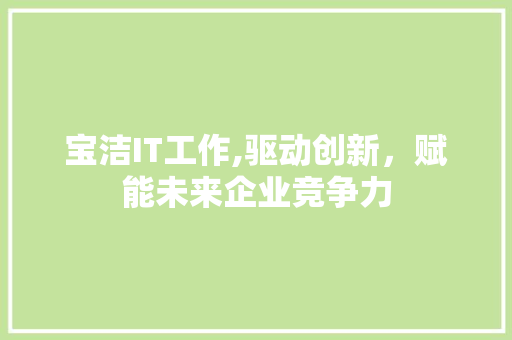 宝洁IT工作,驱动创新，赋能未来企业竞争力