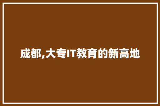 成都,大专IT教育的新高地