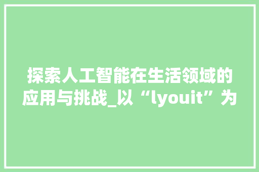 探索人工智能在生活领域的应用与挑战_以“lyouit”为例
