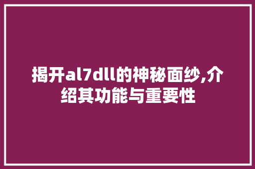 揭开al7dll的神秘面纱,介绍其功能与重要性