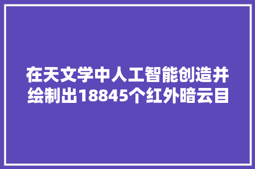 在天文学中人工智能创造并绘制出18845个红外暗云目录