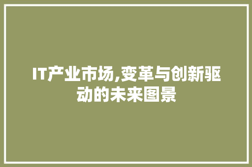 IT产业市场,变革与创新驱动的未来图景