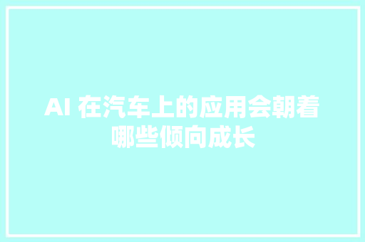 AI 在汽车上的应用会朝着哪些倾向成长