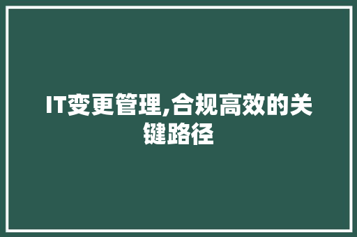 IT变更管理,合规高效的关键路径