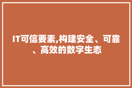 IT可信要素,构建安全、可靠、高效的数字生态
