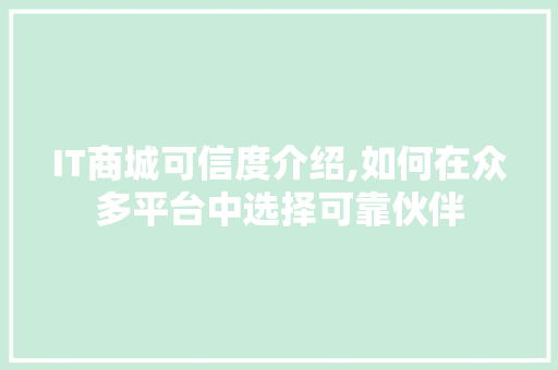 IT商城可信度介绍,如何在众多平台中选择可靠伙伴