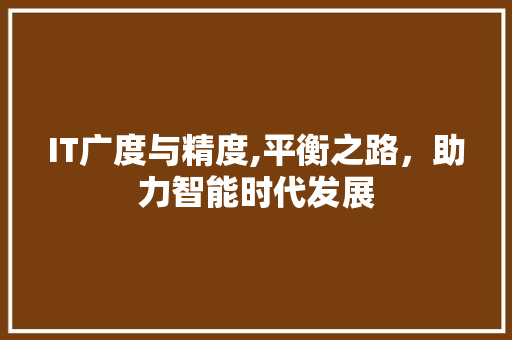 IT广度与精度,平衡之路，助力智能时代发展
