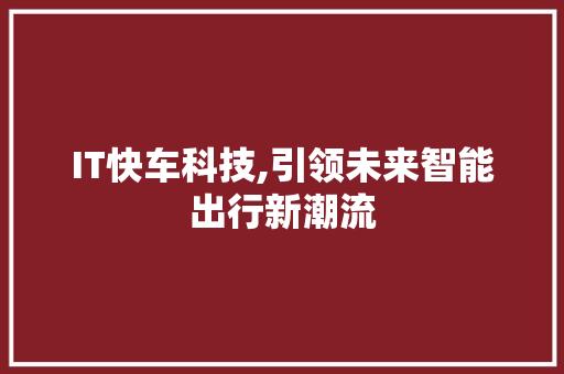 IT快车科技,引领未来智能出行新潮流