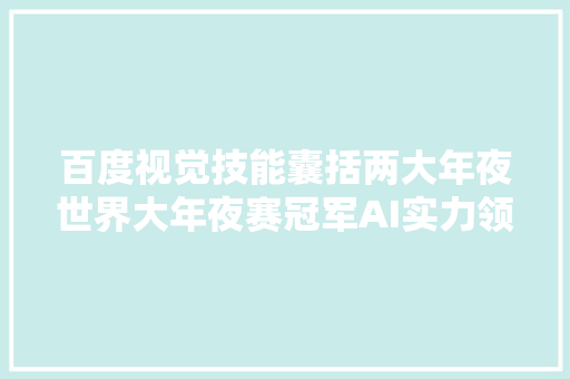 百度视觉技能囊括两大年夜世界大年夜赛冠军AI实力领跑全球