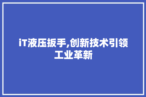 iT液压扳手,创新技术引领工业革新