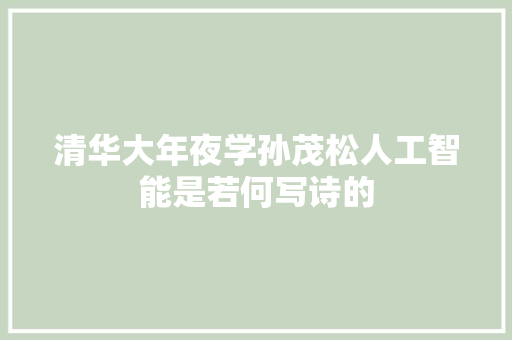 清华大年夜学孙茂松人工智能是若何写诗的