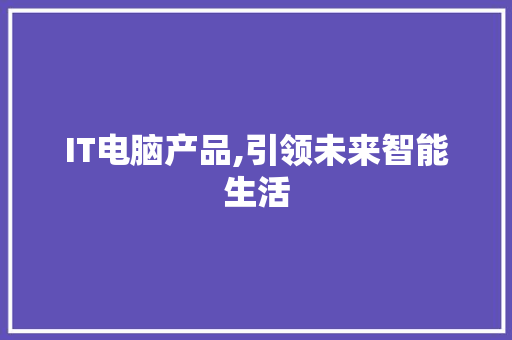 IT电脑产品,引领未来智能生活