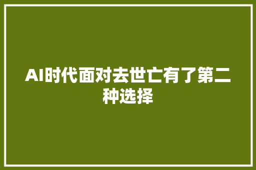 AI时代面对去世亡有了第二种选择