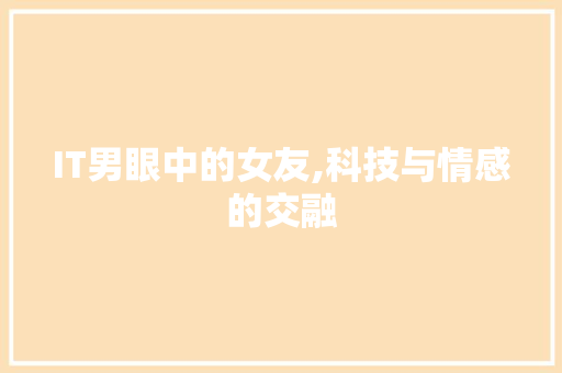 IT男眼中的女友,科技与情感的交融
